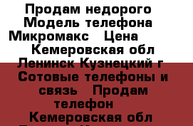 Продам недорого › Модель телефона ­ Микромакс › Цена ­ 1 500 - Кемеровская обл., Ленинск-Кузнецкий г. Сотовые телефоны и связь » Продам телефон   . Кемеровская обл.,Ленинск-Кузнецкий г.